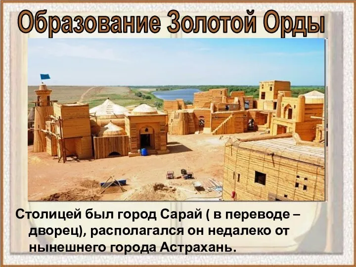 Столицей был город Сарай ( в переводе – дворец), располагался он недалеко