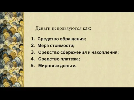 Средство обращения; Мера стоимости; Средство сбережения и накопления; Средство платежа; Мировые деньги. Деньги используются как: