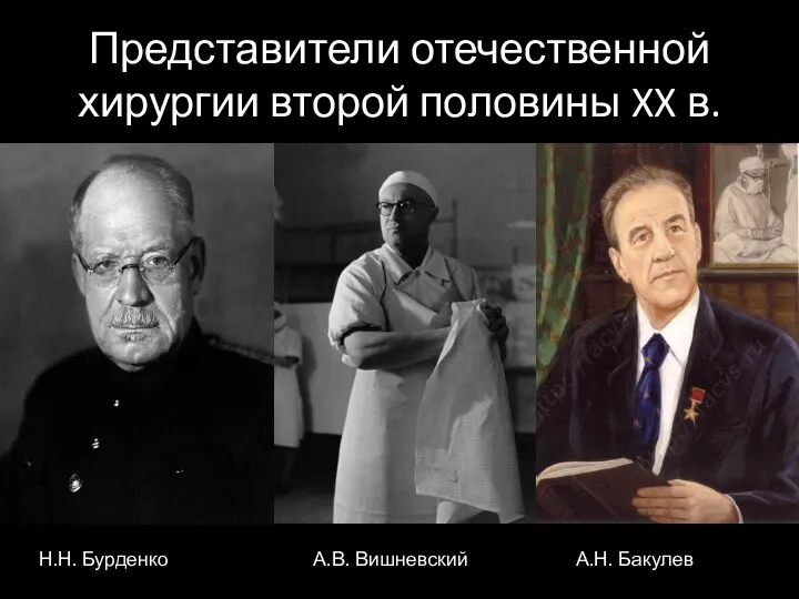 Представители отечественной хирургии второй половины XX в. Н.Н. Бурденко А.В. Вишневский А.Н. Бакулев