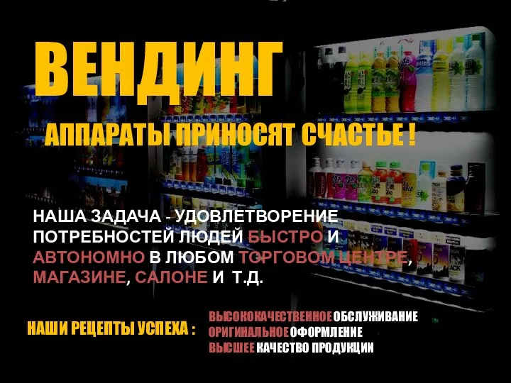 ВЕНДИНГ АППАРАТЫ ПРИНОСЯТ СЧАСТЬЕ ! НАША ЗАДАЧА - УДОВЛЕТВОРЕНИЕ ПОТРЕБНОСТЕЙ ЛЮДЕЙ БЫСТРО