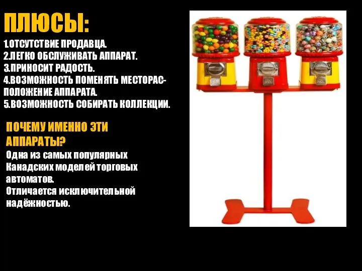 ПЛЮСЫ: 1.ОТСУТСТВИЕ ПРОДАВЦА. 2.ЛЕГКО ОБСЛУЖИВАТЬ АППАРАТ. 3.ПРИНОСИТ РАДОСТЬ. 4.ВОЗМОЖНОСТЬ ПОМЕНЯТЬ МЕСТОРАС- ПОЛОЖЕНИЕ