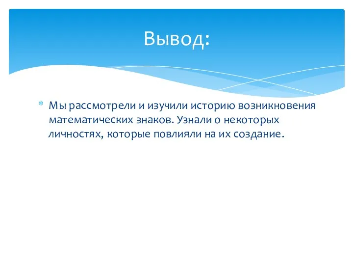 Мы рассмотрели и изучили историю возникновения математических знаков. Узнали о некоторых личностях,