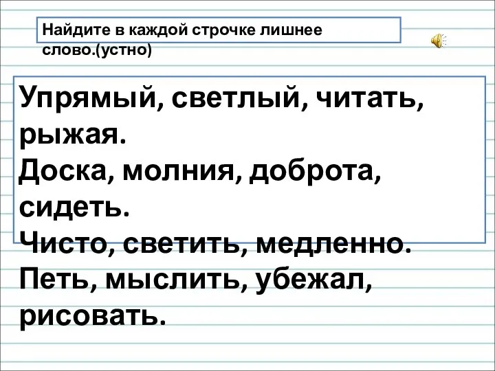 Найдите в каждой строчке лишнее слово.(устно) Упрямый, светлый, читать, рыжая. Доска, молния,