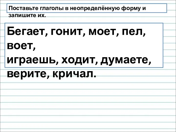 Поставьте глаголы в неопределённую форму и запишите их. Бегает, гонит, моет, пел,