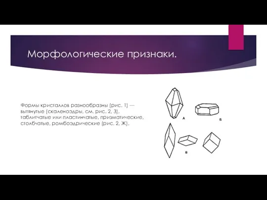 Морфологические признаки. Формы кристаллов разнообразны (рис. 1) — вытянутые (скаленоэдры, см. рис.