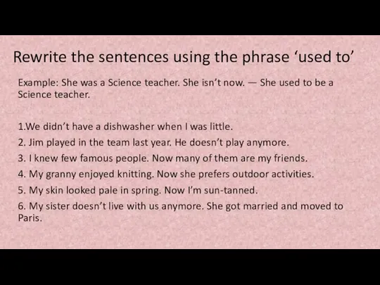 Rewrite the sentences using the phrase ‘used to’ Example: She was a