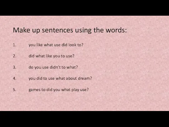 Make up sentences using the words: 1. you like what use did