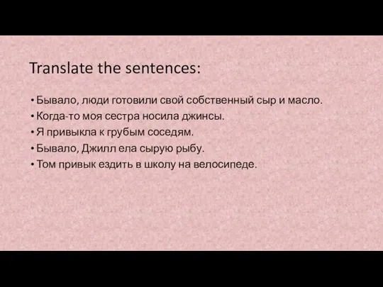 Translate the sentences: Бывало, люди готовили свой собственный сыр и масло. Когда-то