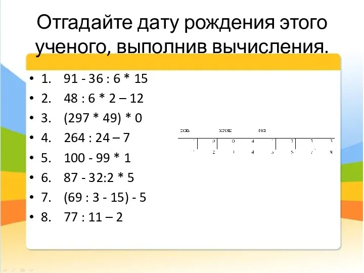 Отгадайте дату рождения этого ученого, выполнив вычисления. 1. 91 - 36 :