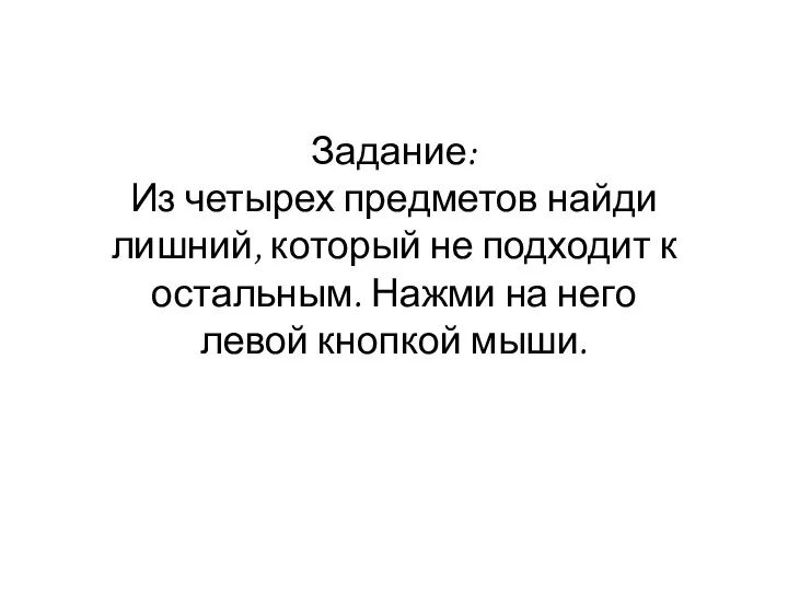 Задание: Из четырех предметов найди лишний, который не подходит к остальным. Нажми