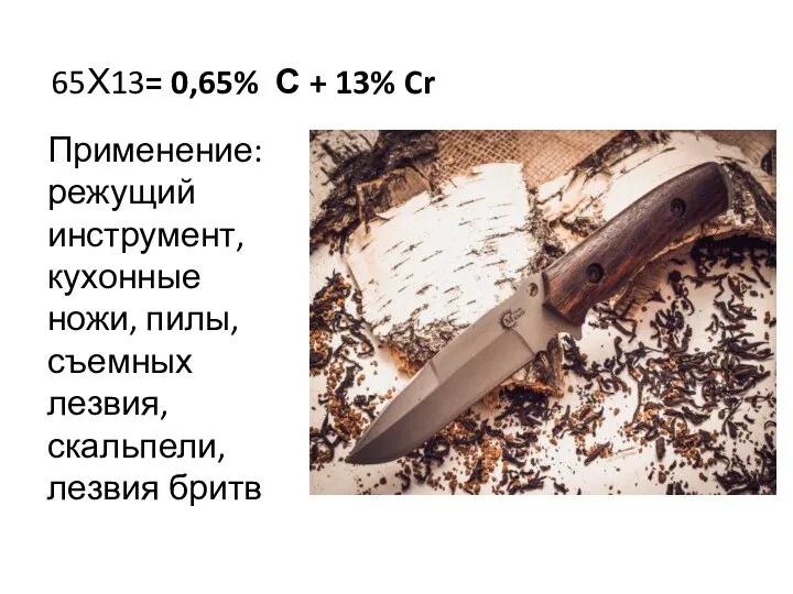 65Х13= 0,65% С + 13% Cr Применение: режущий инструмент, кухонные ножи, пилы,