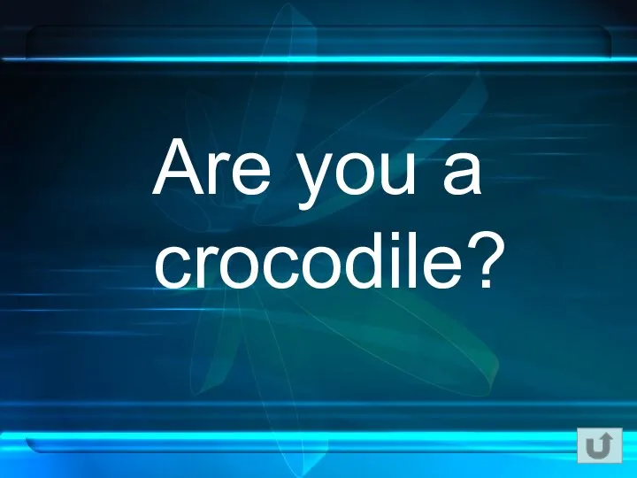 Are you a crocodile?