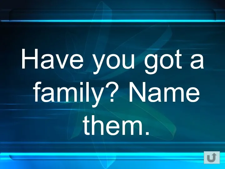 Have you got a family? Name them.