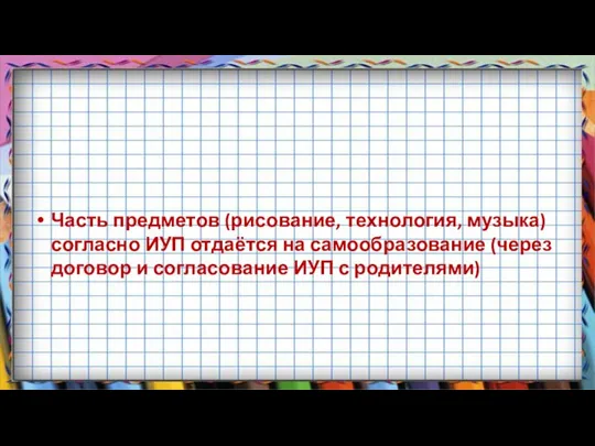 Часть предметов (рисование, технология, музыка) согласно ИУП отдаётся на самообразование (через договор