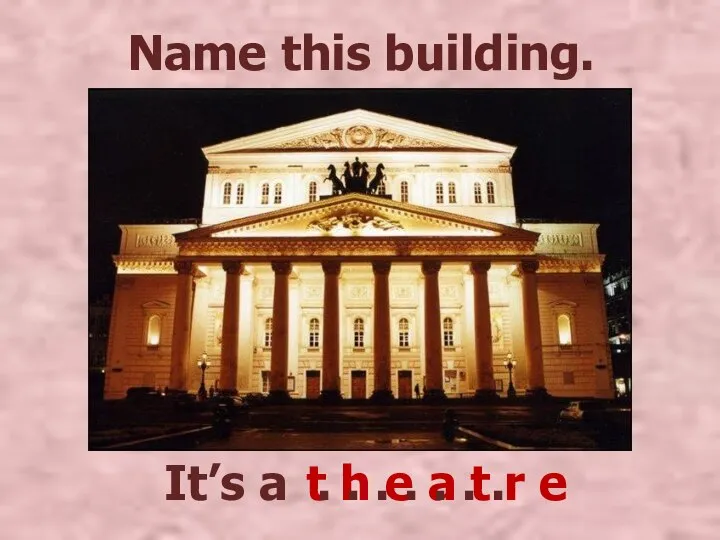 It’s a Name this building. t h e a t r e
