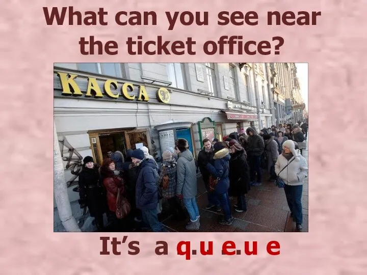 What can you see near the ticket office? It’s a . .