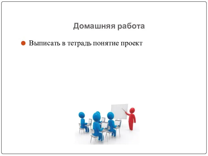 Домашняя работа Выписать в тетрадь понятие проект