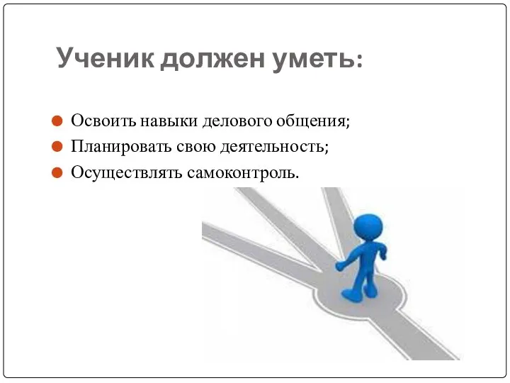 Ученик должен уметь: Освоить навыки делового общения; Планировать свою деятельность; Осуществлять самоконтроль.