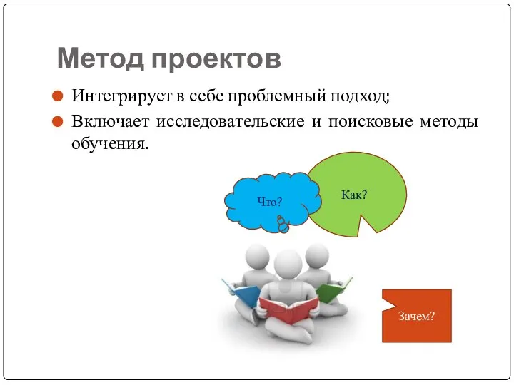 Метод проектов Интегрирует в себе проблемный подход; Включает исследовательские и поисковые методы обучения.