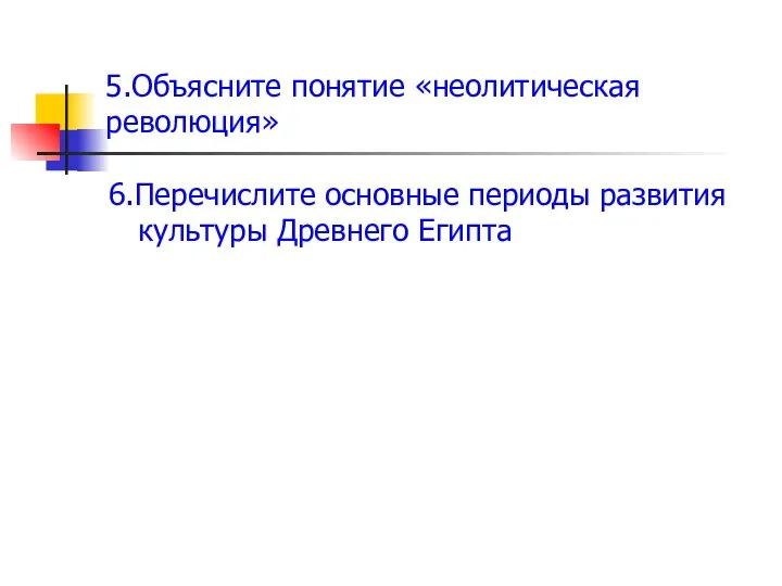 5.Объясните понятие «неолитическая революция» 6.Перечислите основные периоды развития культуры Древнего Египта