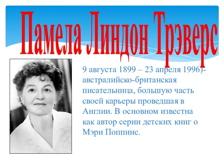 Памела Линдон Трэверс 9 августа 1899 – 23 апреля 1996)-австралийско-британская писательница, большую