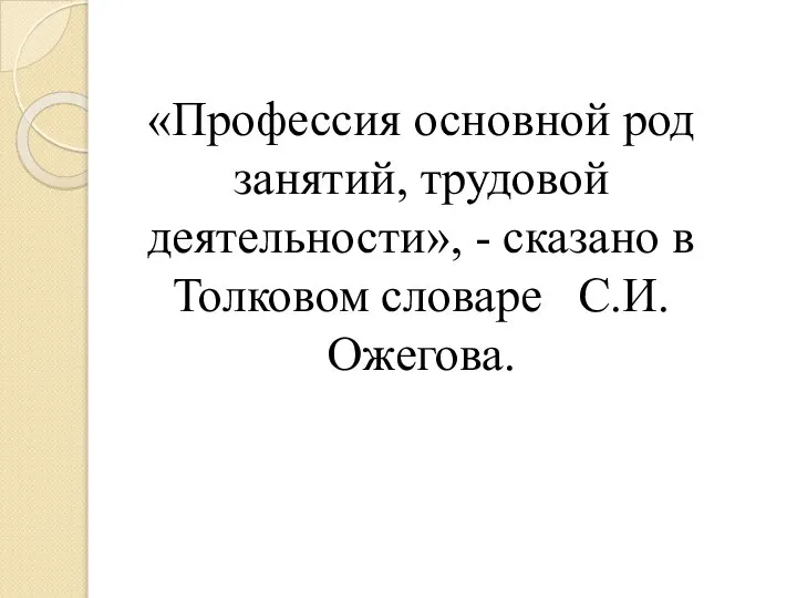 «Профессия основной род занятий, трудовой деятельности», - сказано в Толковом словаре С.И. Ожегова.