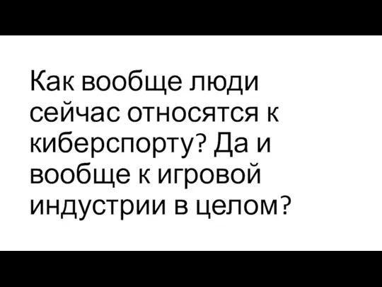 Как вообще люди сейчас относятся к киберспорту? Да и вообще к игровой индустрии в целом?