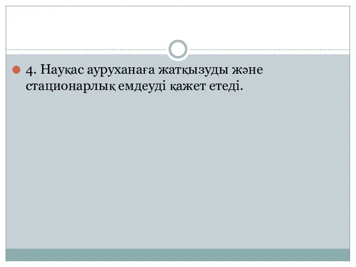 4. Науқас ауруханаға жатқызуды және стационарлық емдеуді қажет етеді.