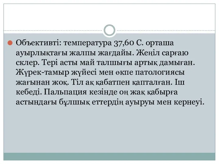 Объективті: температура 37,60 С. орташа ауырлықтағы жалпы жағдайы. Жеңіл сарғаю склер. Тері