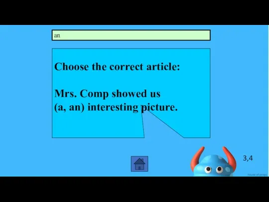 3,4 Choose the correct article: Mrs. Comp showed us (a, an) interesting picture. an
