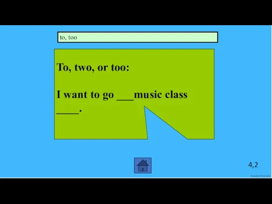 4,2 To, two, or too: I want to go ___music class ____. to, too