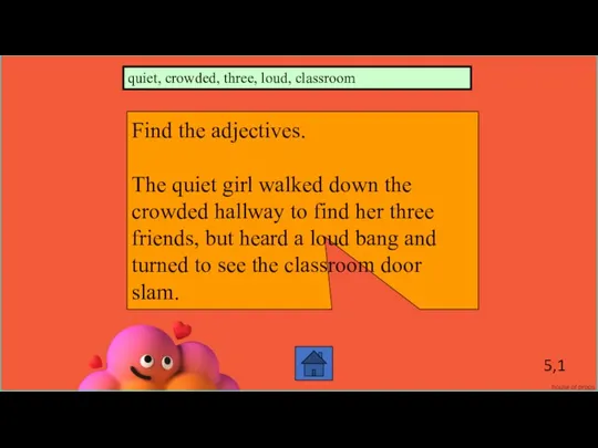 5,1 Find the adjectives. The quiet girl walked down the crowded hallway