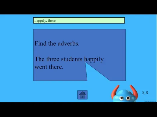 5,3 Find the adverbs. The three students happily went there. happily, there