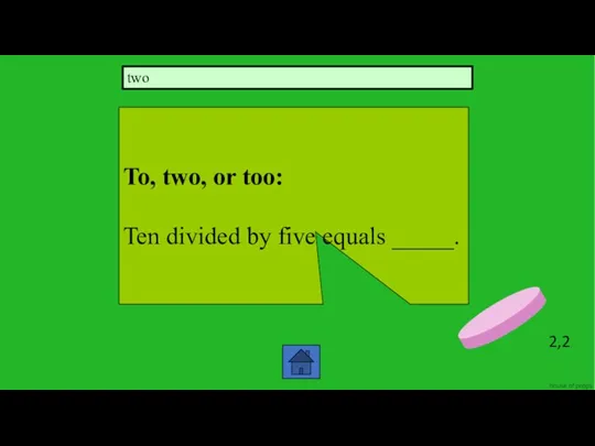 2,2 To, two, or too: Ten divided by five equals _____. two