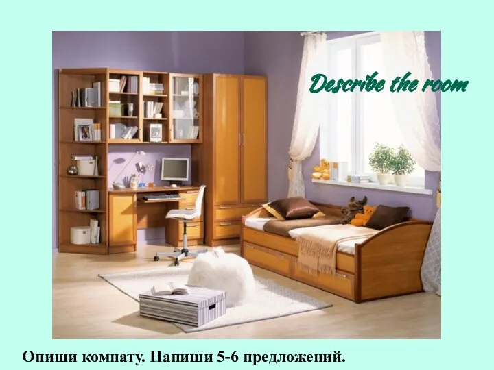 Describe the room Опиши комнату. Напиши 5-6 предложений.