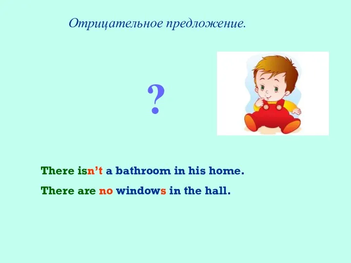Отрицательное предложение. There isn’t a bathroom in his home. There are no