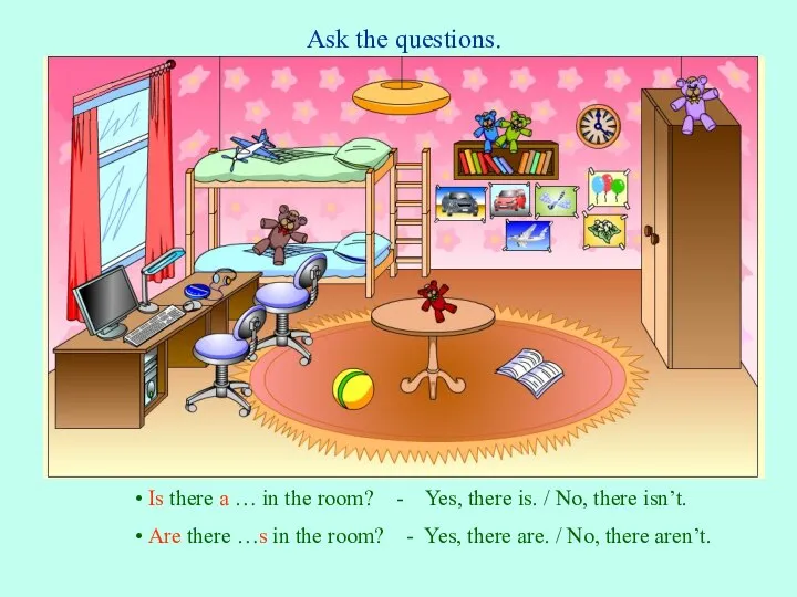 Ask the questions. Is there a … in the room? - Yes,