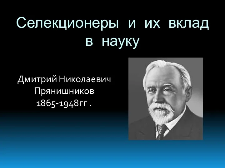 Селекционеры и их вклад в науку Дмитрий Николаевич Прянишников 1865-1948гг .