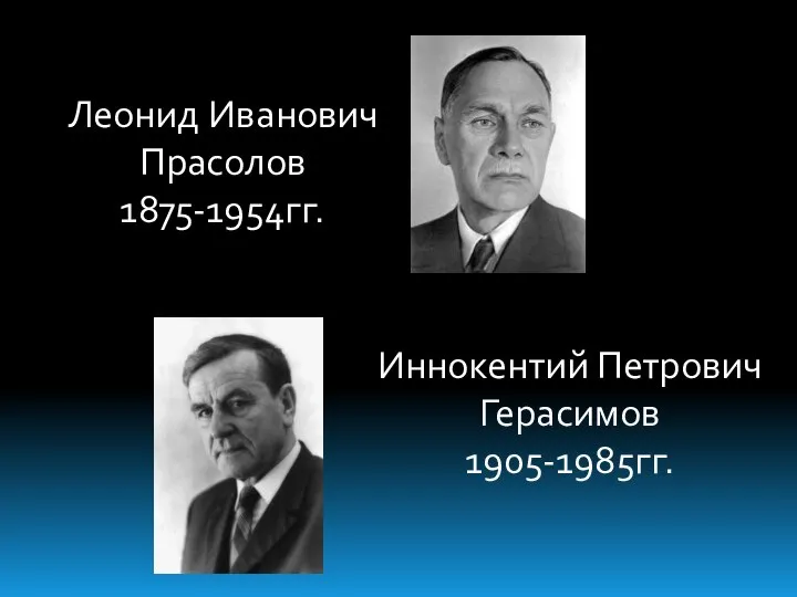 Леонид Иванович Прасолов 1875-1954гг. Иннокентий Петрович Герасимов 1905-1985гг.