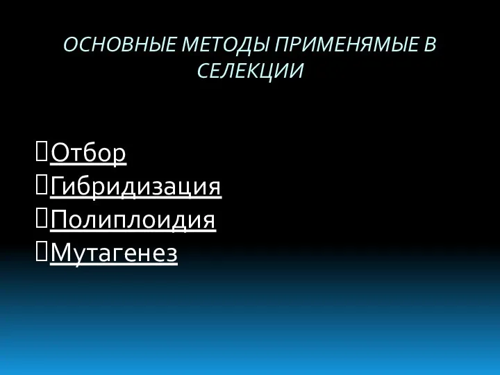 ОСНОВНЫЕ МЕТОДЫ ПРИМЕНЯМЫЕ В СЕЛЕКЦИИ Отбор Гибридизация Полиплоидия Мутагенез