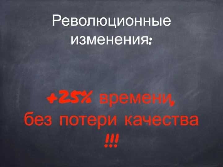 Революционные изменения: +25% времени, без потери качества !!!