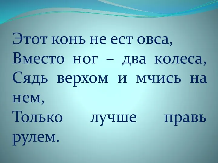 Этот конь не ест овса, Вместо ног – два колеса, Сядь верхом