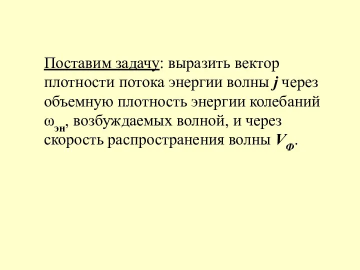 Поставим задачу: выразить вектор плотности потока энергии волны j через объемную плотность