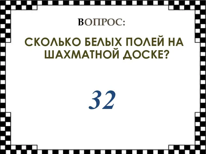 ВОПРОС: СКОЛЬКО БЕЛЫХ ПОЛЕЙ НА ШАХМАТНОЙ ДОСКЕ? 32