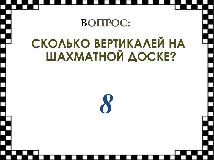 ВОПРОС: СКОЛЬКО ВЕРТИКАЛЕЙ НА ШАХМАТНОЙ ДОСКЕ? 8