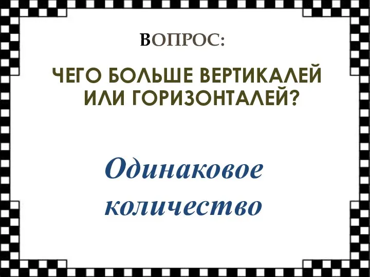 ВОПРОС: ЧЕГО БОЛЬШЕ ВЕРТИКАЛЕЙ ИЛИ ГОРИЗОНТАЛЕЙ? Одинаковое количество