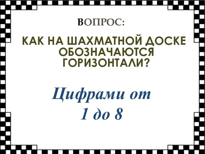 ВОПРОС: КАК НА ШАХМАТНОЙ ДОСКЕ ОБОЗНАЧАЮТСЯ ГОРИЗОНТАЛИ? Цифрами от 1 до 8