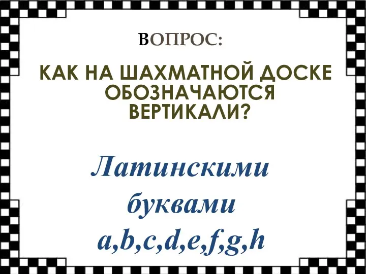 ВОПРОС: КАК НА ШАХМАТНОЙ ДОСКЕ ОБОЗНАЧАЮТСЯ ВЕРТИКАЛИ? Латинскими буквами a,b,c,d,e,f,g,h