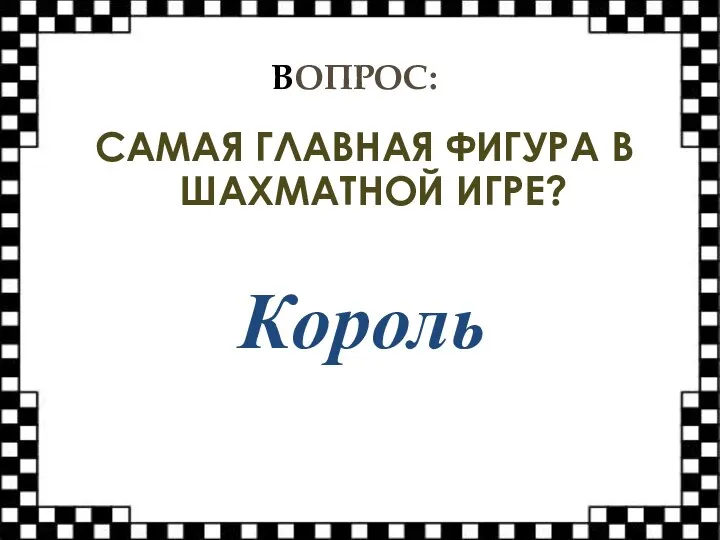 ВОПРОС: САМАЯ ГЛАВНАЯ ФИГУРА В ШАХМАТНОЙ ИГРЕ? Король