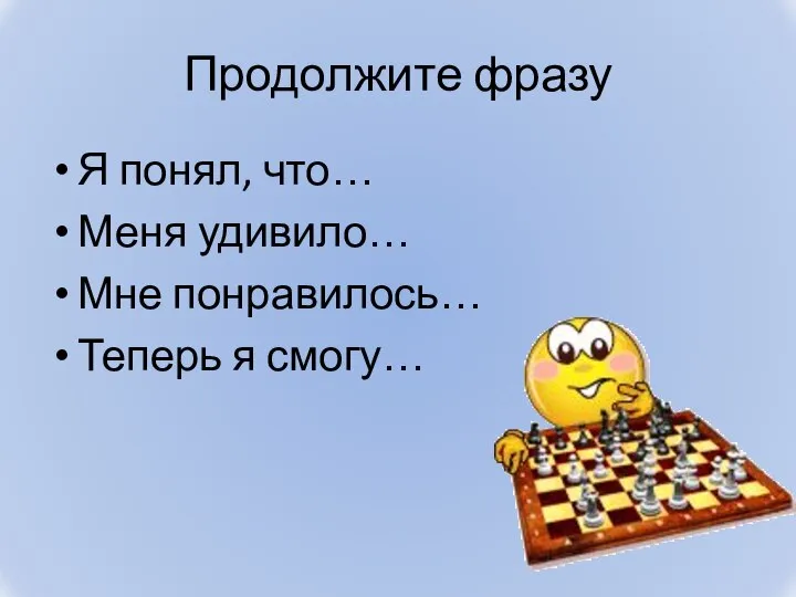 Продолжите фразу Я понял, что… Меня удивило… Мне понравилось… Теперь я смогу…